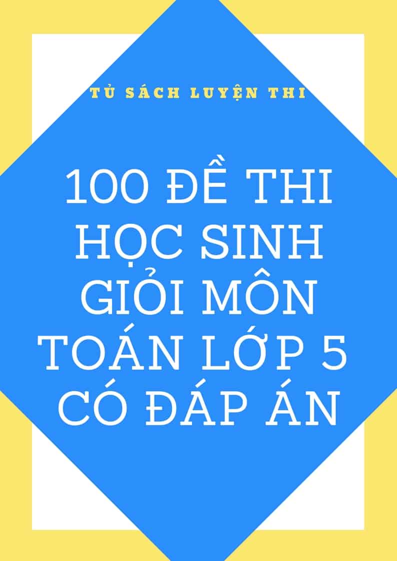 100 Đề Thi Học Sinh Giỏi Môn Toán Lớp 5 Kèm Đáp Án